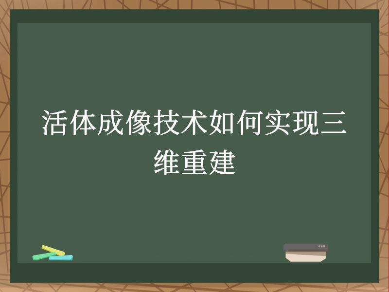 活体成像技术如何实现三维重建